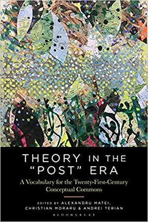 Theory in the Post Era: A Vocabulary for the 21st-Century Conceptual Commons by Alexandru Matei, Andrei Terian, Christian Moraru