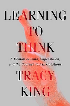 Learning to Think: A Memoir of Faith, Superstition, and the Courage to Ask Questions by Tracy King