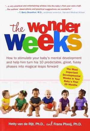 The Wonder Weeks. How to Stimulate Your Baby's Mental Development and Help Him Turn His 10 Predictable, Great, Fussy Phases Into Magical Leaps Forward by Frans X. Plooij, Hetty Van de Rijt