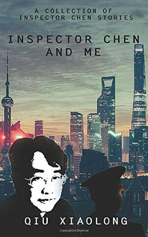 Inspector Chen and Me: A Collection of Inspector Chen Stories by Qiu Xiaolong