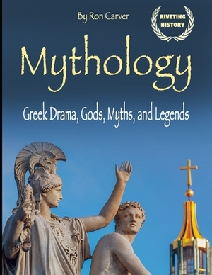 Mythology: Greek Drama, Gods, Myths, and Legends by Ron Carver