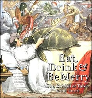 Eat, Drink & Be Merry: The British At Table 1600 2000 by Ivan P. Day