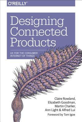 Designing Connected Products: UX for the Consumer Internet of Things by Elizabeth Goodman, Martin Charlier, Claire Rowland
