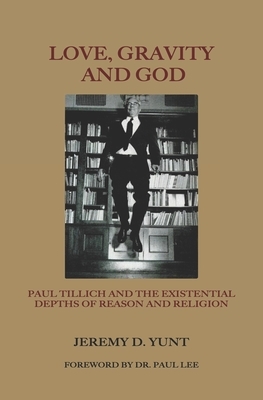 Love, Gravity, and God: Paul Tillich and the Existential Depths of Reason and Religion by Jeremy D. Yunt
