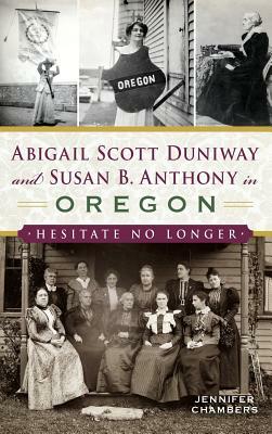 Abigail Scott Duniway and Susan B. Anthony in Oregon: Hesitate No Longer by Jennifer Chambers