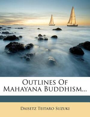 Outlines of Mahayana Buddhism by D.T. Suzuki, D.T. Suzuki