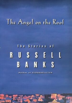 The Angel on the Roof: The Stories of by Russell Banks