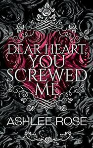 Dear Heart, You Screwed Me by Ashlee Rose