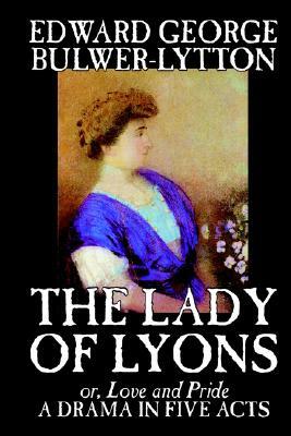 The Lady of Lyons -- A Drama in Five Acts by Edward George Bulwer-Lytton, Drama, English, Irish, Scottish, Welsh by Edward George Bulwer-Lytton