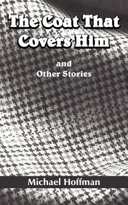 The Coat That Covers Him: and Other Stories by Michael Hoffman