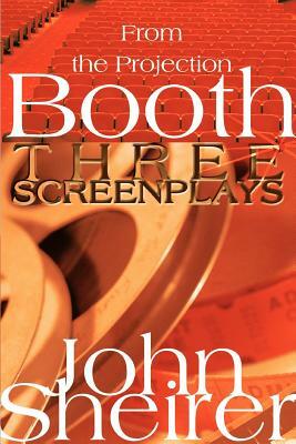 From the Projection Booth: Three Screenplays by John Sheirer