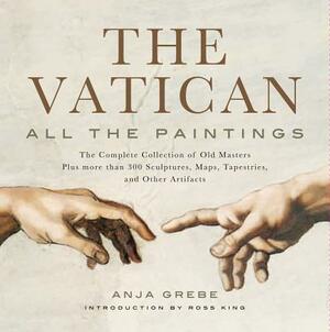 Vatican: All the Paintings: The Complete Collection of Old Masters, Plus More Than 300 Sculptures, Maps, Tapestries, and Other Artifacts by Anja Grebe