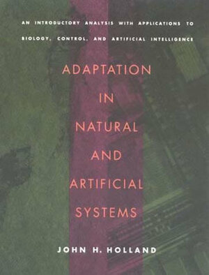 Adaptation in Natural and Artificial Systems: An Introductory Analysis with Applications to Biology, Control, and Artificial Intelligence by John H. Holland