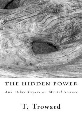 The Hidden Power: And Other Papers on Mental Science by T. Troward