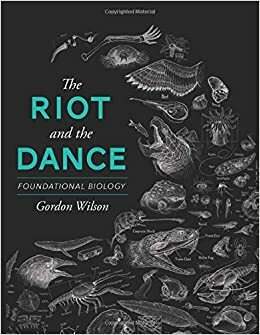 The Riot and the Dance: Foundational Biology by Gordon Wilson