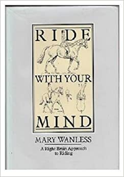 Ride with Your Mind: A Right Brain Approach to Riding by Mary Wanless