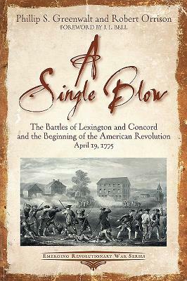 A Single Blow: The Battles of Lexington and Concord and the Beginning of the American Revolution. April 19, 1775 by Robert Orrison, Phillip Greenwalt