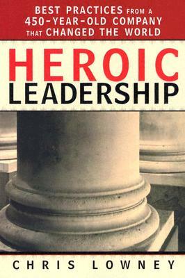 Heroic Leadership: Best Practices from a 450-Year-Old Company That Changed the World by Chris Lowney