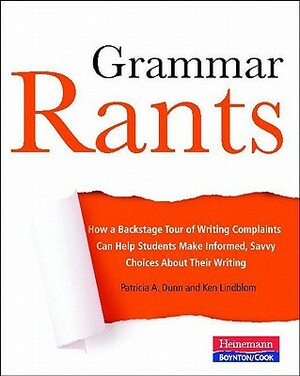 Grammar Rants: How a Backstage Tour of Writing Complaints Can Help Students Make Informed, Savvy Choices about Their Writing by Patricia Dunn, Ken Lindblom