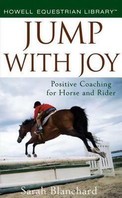 Jump with Joy: Positive Coaching for Horse and Rider by Sarah Blanchard