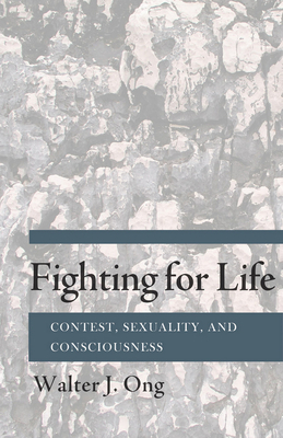 Fighting for Life: Contest, Sexuality, and Consciousness by Walter J. Ong