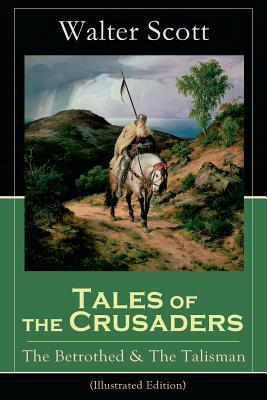 Tales of the Crusaders: The Betrothed & The Talisman (Illustrated Edition): Historical Novels by Walter Scott