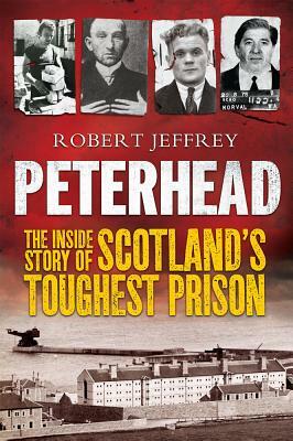 Peterhead: The Inside Story of Scotland's Toughest Prison by Robert Jeffrey