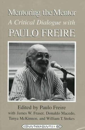 Mentoring the Mentor: A Critical Dialogue with Paulo Freire (Counterpoints: Studies in the Postmodern Theory of Education, Vol 60) by Donaldo Macedo, Paulo Freire, William T. Stokes, James W. Fraser