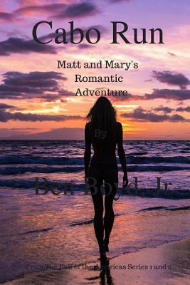Cabo Run: Matt and Mary's Romantic Adventure by Ben Boyd Jr