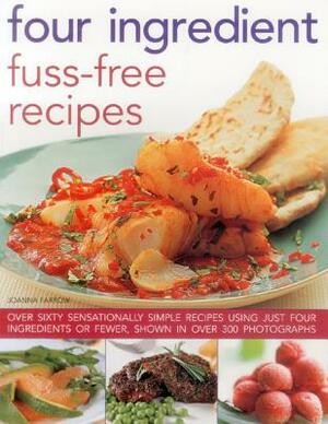 Four Ingredient Fuss-Free Recipes: Over Sixty Sensationally Simple Recipes Using Just Four Ingredients or Fewer, Shown in Over 300 Photographs by Joanna Farrow