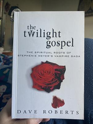 The Twilight Gospel: The Spiritual Roots of Stephenie Meyer's Vampire Saga by Dave Roberts