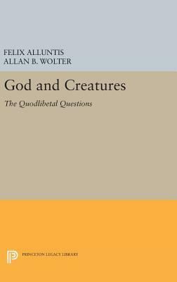God and Creatures: The Quodlibetal Questions by Allan B. Wolter, Felix Alluntis
