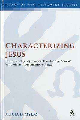 Characterizing Jesus: A Rhetorical Analysis on the Fourth Gospel's Use of Scripture in Its Presentation of Jesus by Alicia D. Myers