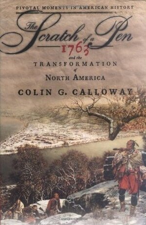 The Scratch of a Pen: 1763 and the Transformation of North America by Colin G. Calloway