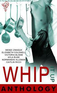 Whip It Up Anthology by Wendi Zwaduk, Normandie Alleman, Elizabeth Coldwell, Caitlin Ricci, Ayla Ruse, Victoria Blisse