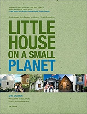 Little House on a Small Planet, 2nd: Simple Homes, Cozy Retreats, and Energy Efficient Possibilities by Shay Salomon