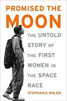 Promised the Moon: The Untold Story of the First Women in the Space Race by Stephanie Nolen