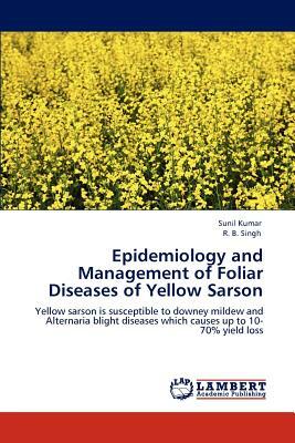 Epidemiology and Management of Foliar Diseases of Yellow Sarson by R. B. Singh, Sunil Dr Kumar