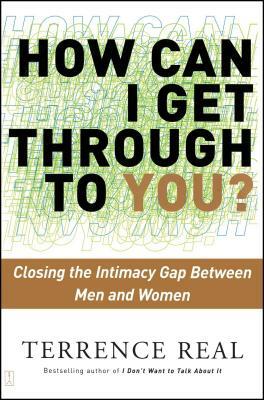 How Can I Get Through to You?: Closing the Intimacy Gap Between Men and Women by Terrence Real