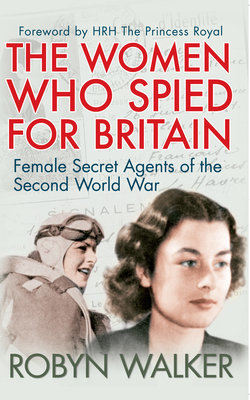 The Women Who Spied for Britain: Female Secret Agents of the Second World War by Robyn Walker