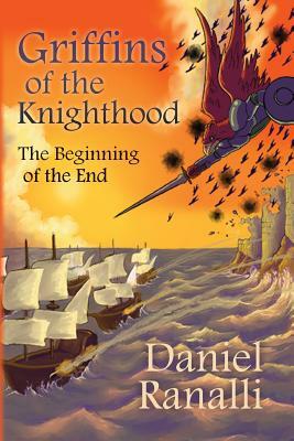 Griffins of the Knighthood: the Beginning of the End by Daniel Ranalli