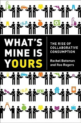 What's Mine Is Yours: The Rise of Collaborative Consumption by Rachel Botsman, Roo Rogers