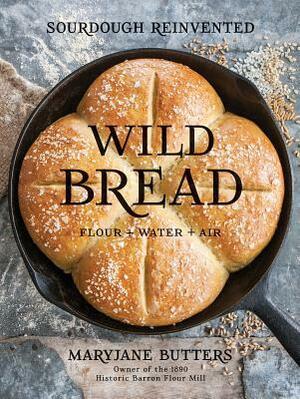 Wild Bread: Sourdough Reinvented by MaryJane Butters