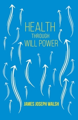 Health Through Will Power: With an Essay from What You Can Do With Your Will Power by Russell H. Conwell by James Joseph Walsh