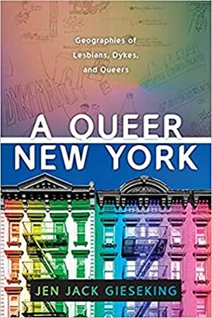 A Queer New York: Geographies of Lesbians, Dykes, and Queers by Jen Jack Gieseking