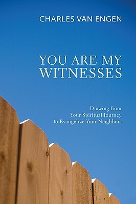 You Are My Witnesses: Drawing from Your Spiritual Journey to Evangelize Your Neighbors by Charles E. Van Engen