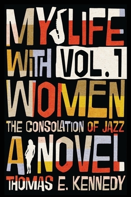 My Life with Women, Volume 1: Or, The Consolation of Jazz by Thomas E. Kennedy