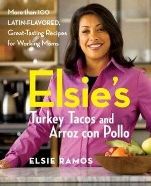 Elsie's Turkey Tacos and Arroz Con Pollo: More Than 100 Latin-Flavored, Great-Tasting Recipes for Working Moms by Arlen Gargagliano, Elsie Ramos