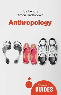 Anthropology: A Beginner's Guide by Simon Underdown, Joy Hendry