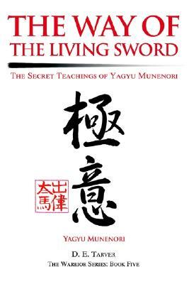 The Way of the Living Sword: The Secret Teachings of Yagyu Munenori by D. E. Tarver, Yagyu Munenori